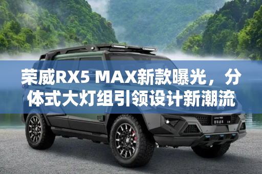 荣威RX5 MAX新款曝光，分体式大灯组引领设计新潮流,分体式大灯组 曝新款荣威RX5 MAX申报图