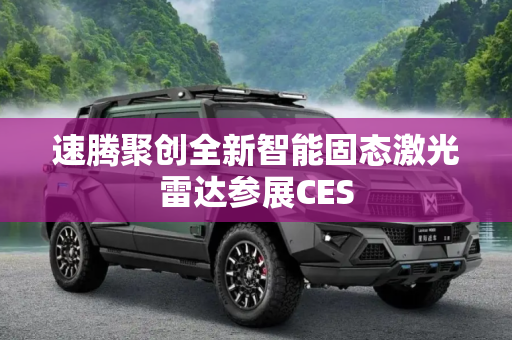 速腾聚创全新智能固态激光雷达参展CES