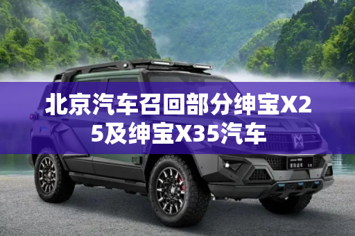 北京汽车召回部分绅宝X25及绅宝X35汽车