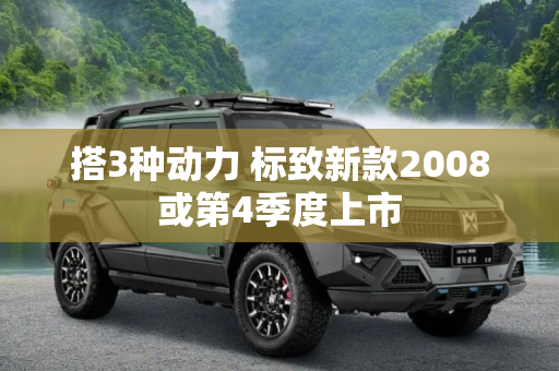 搭3种动力 标致新款2008或第4季度上市