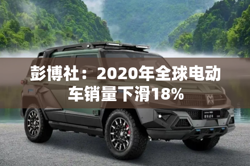 彭博社：2020年全球电动车销量下滑18%