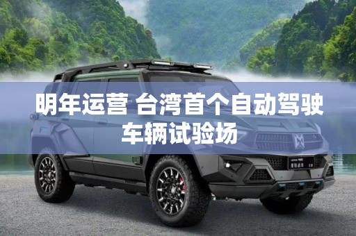 明年运营 台湾首个自动驾驶车辆试验场