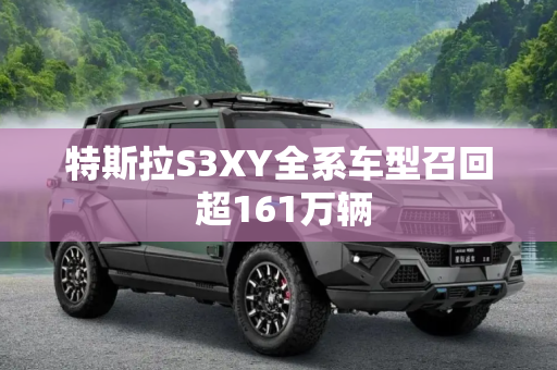 特斯拉S3XY全系车型召回 超161万辆