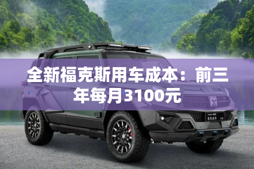 全新福克斯用车成本：前三年每月3100元