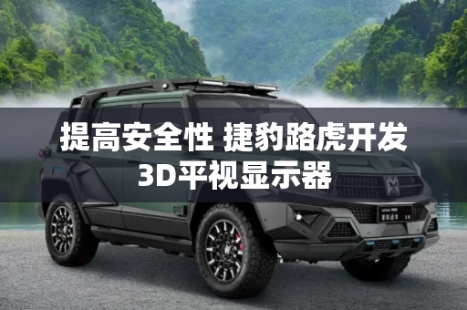 提高安全性 捷豹路虎开发3D平视显示器