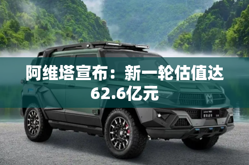 阿维塔宣布：新一轮估值达62.6亿元