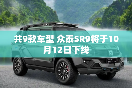 共9款车型 众泰SR9将于10月12日下线