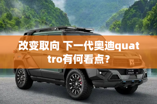 改变取向 下一代奥迪quattro有何看点？