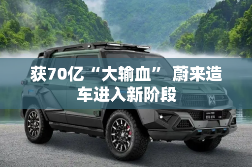 获70亿“大输血” 蔚来造车进入新阶段