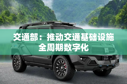 交通部：推动交通基础设施全周期数字化