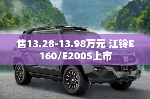 售13.28-13.98万元 江铃E160/E200S上市