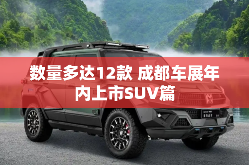 数量多达12款 成都车展年内上市SUV篇