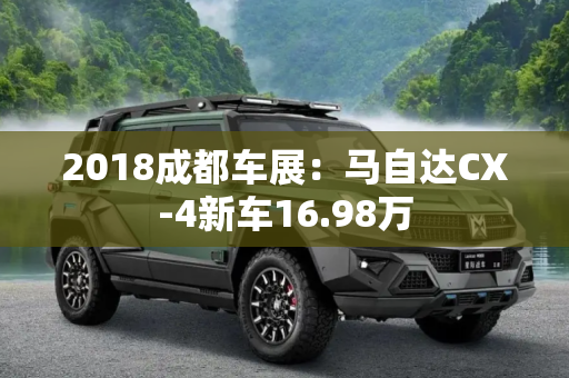 2018成都车展：马自达CX-4新车16.98万