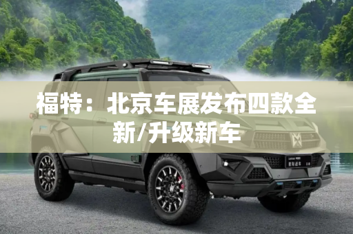 福特：北京车展发布四款全新/升级新车
