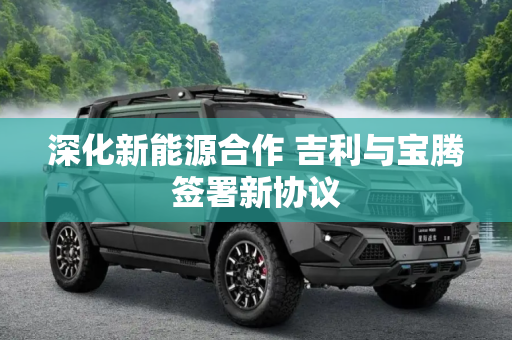 深化新能源合作 吉利与宝腾签署新协议