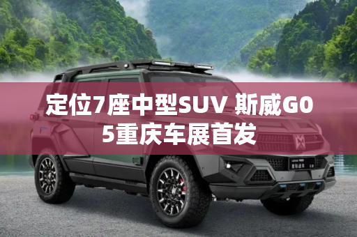 定位7座中型SUV 斯威G05重庆车展首发