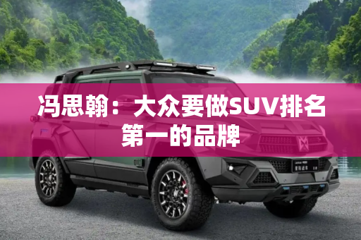 冯思翰：大众要做SUV排名第一的品牌