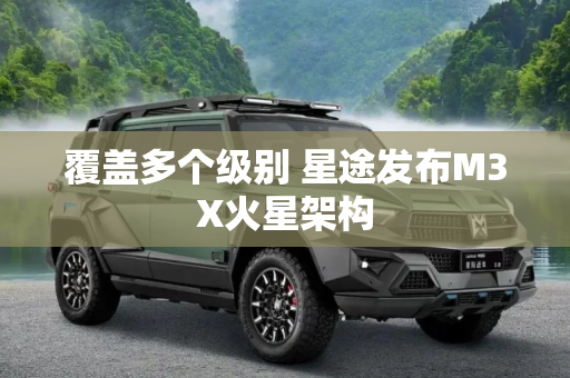 覆盖多个级别 星途发布M3X火星架构