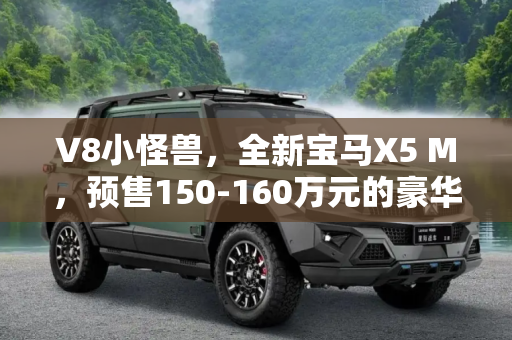 V8小怪兽，全新宝马X5 M，预售150-160万元的豪华性能SUV,V8小怪兽 全新宝马X5 M预售150-160万元