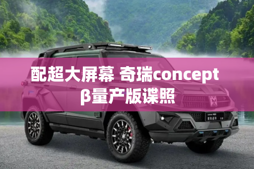 配超大屏幕 奇瑞concept β量产版谍照