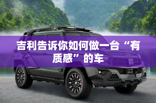 吉利告诉你如何做一台“有质感”的车