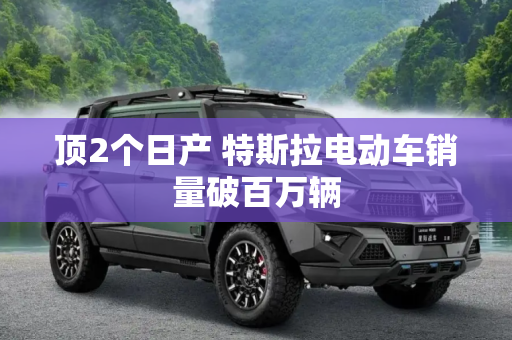 顶2个日产 特斯拉电动车销量破百万辆