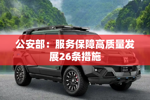 公安部：服务保障高质量发展26条措施