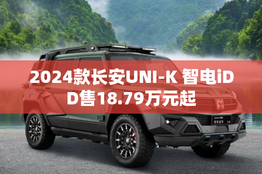 2024款长安UNI-K 智电iDD售18.79万元起