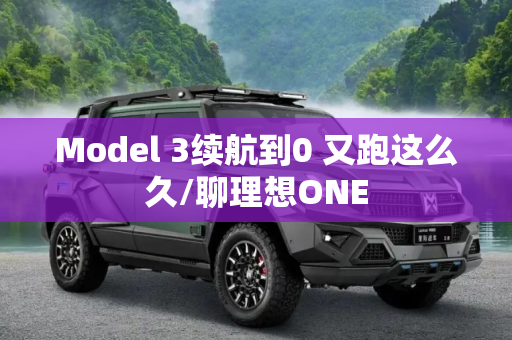 Model 3续航到0 又跑这么久/聊理想ONE
