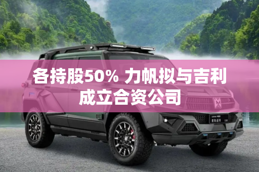 各持股50% 力帆拟与吉利成立合资公司