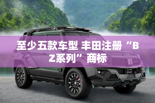 至少五款车型 丰田注册“BZ系列”商标