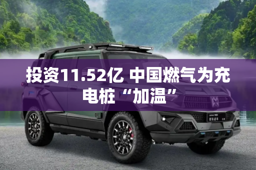 投资11.52亿 中国燃气为充电桩“加温”