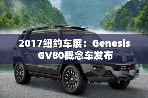 2017纽约车展：Genesis GV80概念车发布