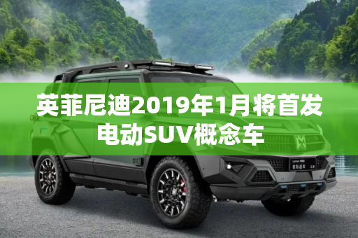 英菲尼迪2019年1月将首发电动SUV概念车