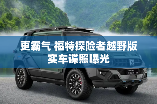 更霸气 福特探险者越野版实车谍照曝光
