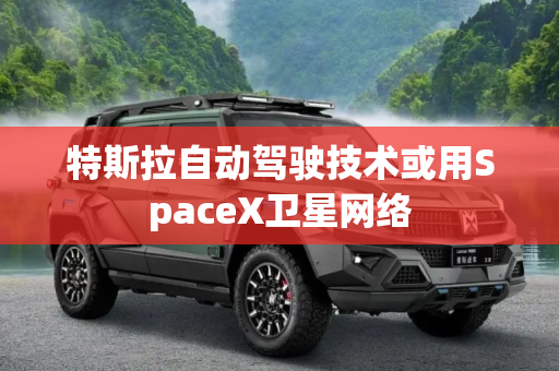 特斯拉自动驾驶技术或用SpaceX卫星网络