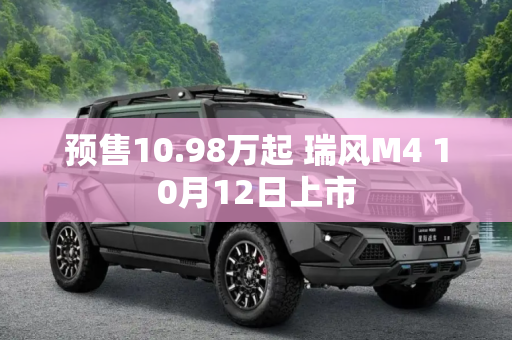 预售10.98万起 瑞风M4 10月12日上市