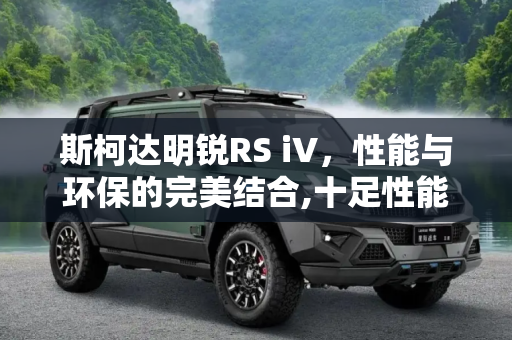 斯柯达明锐RS iV，性能与环保的完美结合,十足性能范 斯柯达明锐RS iV预告片曝光
