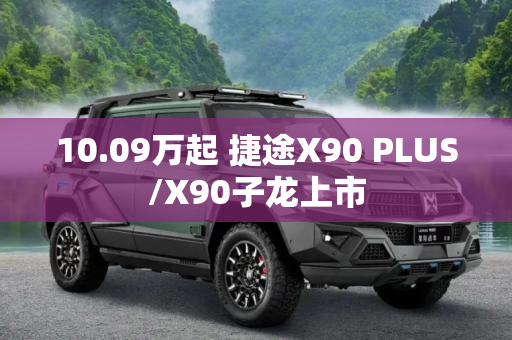 10.09万起 捷途X90 PLUS/X90子龙上市