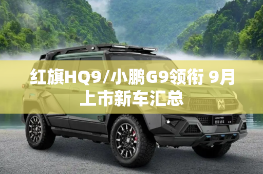 红旗HQ9/小鹏G9领衔 9月上市新车汇总