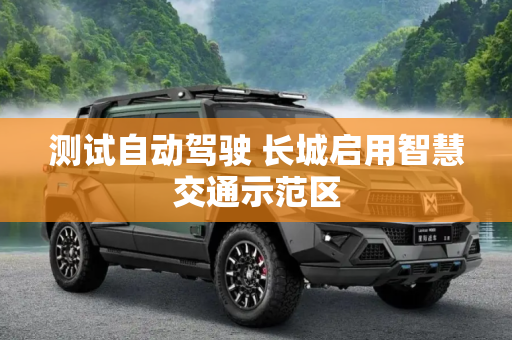 测试自动驾驶 长城启用智慧交通示范区