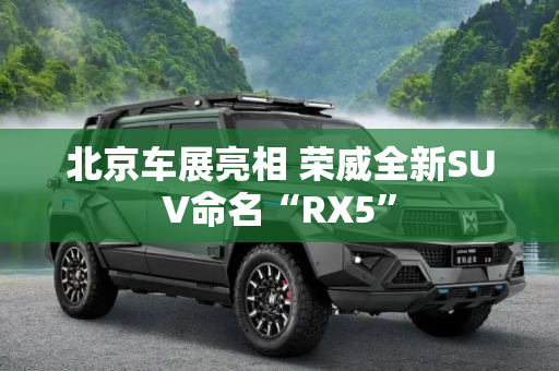 北京车展亮相 荣威全新SUV命名“RX5”