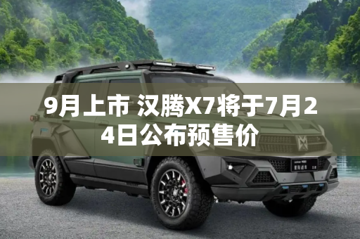 9月上市 汉腾X7将于7月24日公布预售价