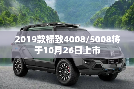 2019款标致4008/5008将于10月26日上市