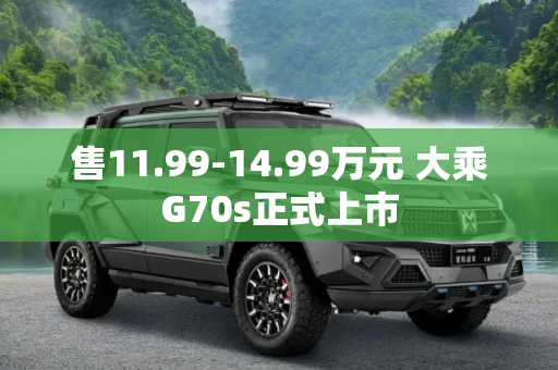 售11.99-14.99万元 大乘G70s正式上市