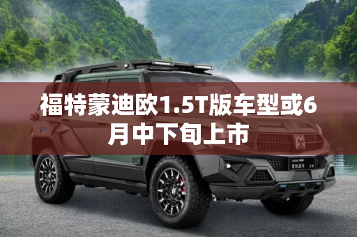 福特蒙迪欧1.5T版车型或6月中下旬上市