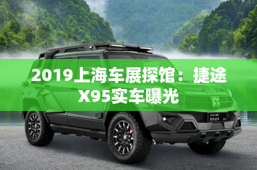 2019上海车展探馆：捷途X95实车曝光