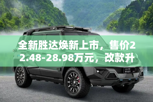全新胜达焕新上市，售价22.48-28.98万元，改款升级引领SUV新潮流,售22.48-28.98万元 改款全新胜达上市