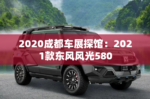 2020成都车展探馆：2021款东风风光580