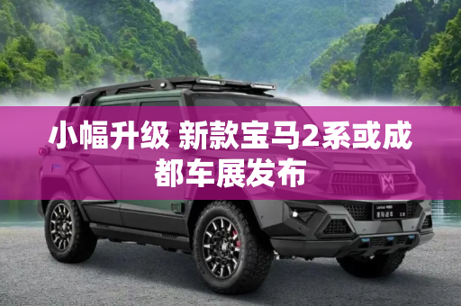 小幅升级 新款宝马2系或成都车展发布